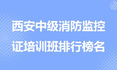 西安中级消防监控证培训班排行榜名单出炉