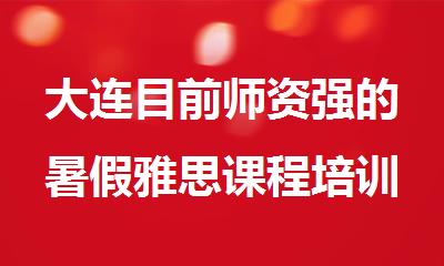 大连目前师资强的暑假雅思课程培训班名单汇总