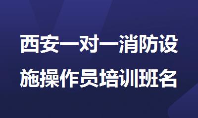 西安一对一消防设施操作员培训班名单推荐