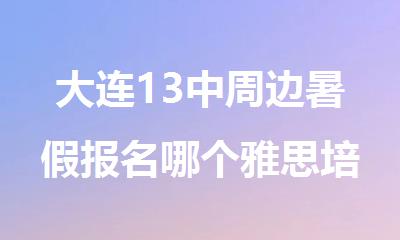 大连13中周边暑假报名哪个雅思培训机构更有性价比