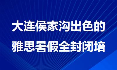 大连侯家沟出色的雅思暑假全封闭培训机构推荐