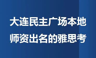 大连民主广场本地师资出名的雅思考试培训班