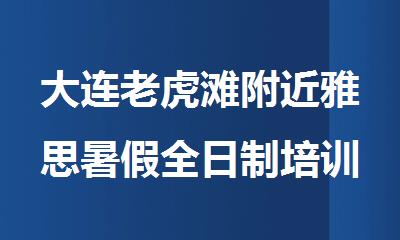 大连老虎滩附近雅思暑假全日制培训班推荐