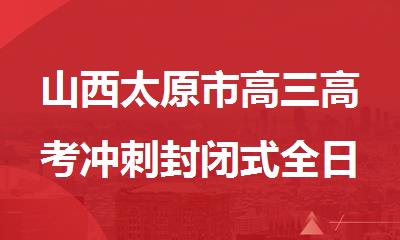 山西太原市高三高考冲刺封闭式全日制辅导班