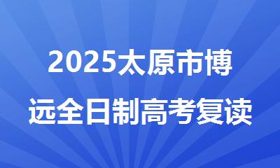 2025太原市博远全日制高考复读冲刺集训班