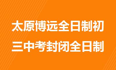 太原博远全日制初三中考封闭全日制辅导机构