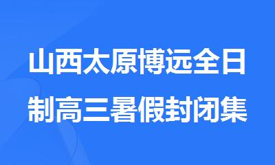 山西太原博远全日制高三暑假封闭集训营