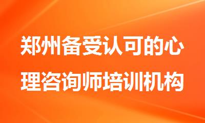 郑州备受认可的心理咨询师培训机构十大榜首一览