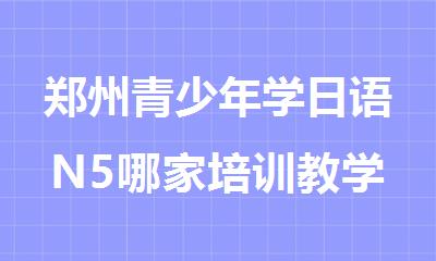郑州青少年学日语N5哪家培训教学效果好