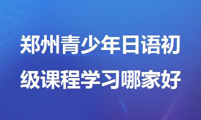 郑州青少年日语初级课程学习哪家好