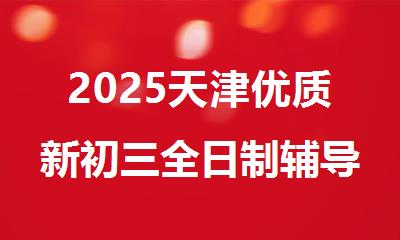 2025天津优质新初三全日制辅导机构实力榜单