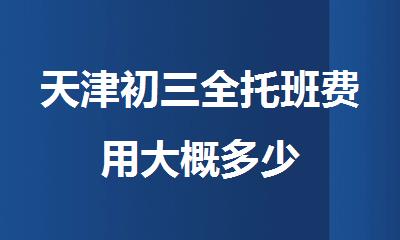 天津初三全托班费用大概多少