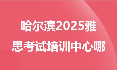 哈尔滨2025雅思考试培训中心哪家学生反馈还不错