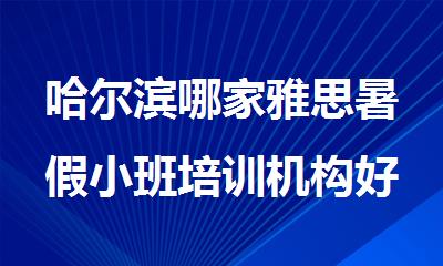哈尔滨哪家雅思暑假小班培训机构好精选推荐