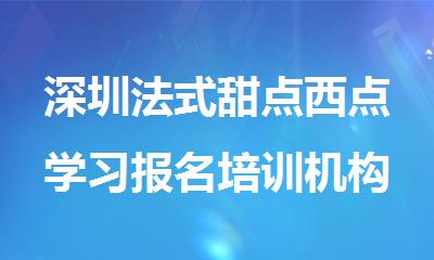 深圳法式甜点西点学习报名培训机构排行榜名单出炉