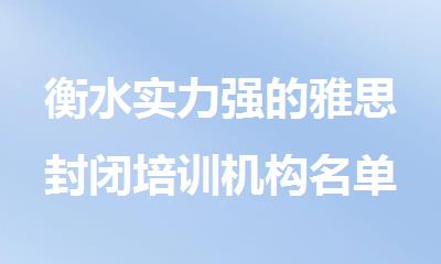 衡水实力强的雅思封闭培训机构名单全新公布