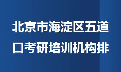 北京市海淀区五道口考研培训机构排名哪家好