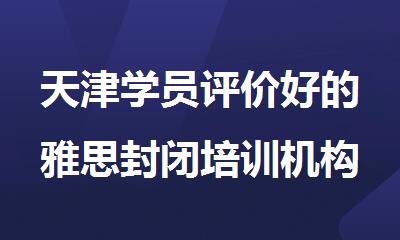 天津学员评价好的雅思封闭培训机构
