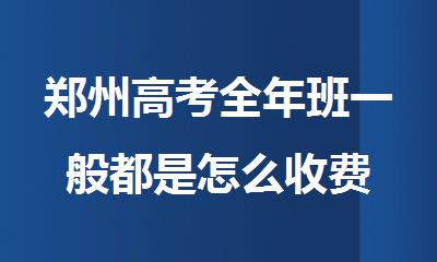 郑州高考全年班一般都是怎么收费