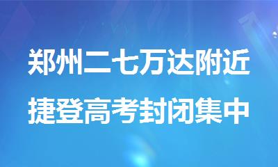 郑州二七万达附近捷登高考封闭集中培训班电话