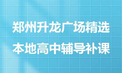 郑州升龙广场精选本地高中辅导补课机构哪个好