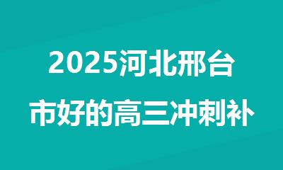 2025河北邢台市好的高三冲刺补习培训机构