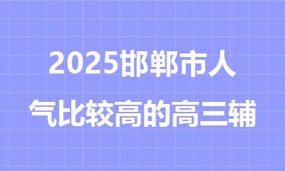 2025邯郸市人气比较高的高三辅导机构精选