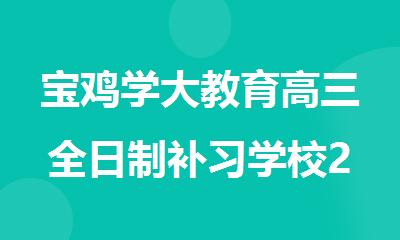 宝鸡学大教育高三全日制补习学校2025招生中