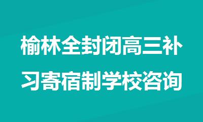 榆林全封闭高三补习寄宿制学校咨询电话