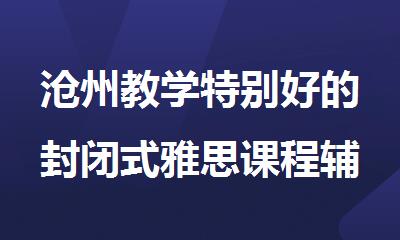 沧州教学特别好的封闭式雅思课程辅导机构