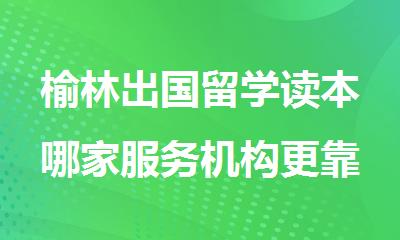 榆林出国留学读本哪家服务机构更靠谱