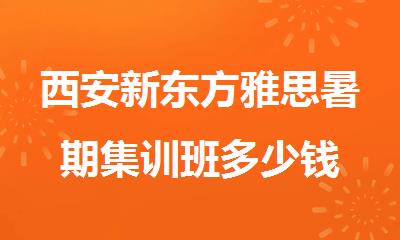 西安新东方雅思暑期集训班多少钱