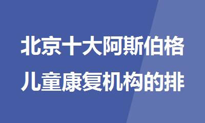 北京十大阿斯伯格儿童康复机构的排名公布