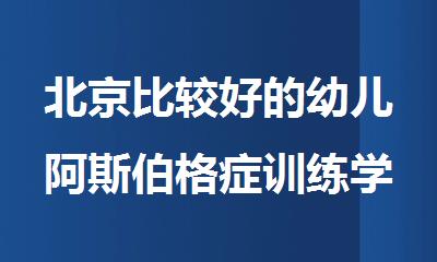 北京比较好的幼儿阿斯伯格症训练学校名单推荐