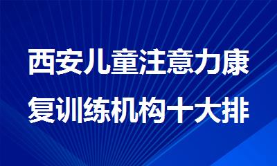 西安儿童注意力康复训练机构十大排名新鲜出炉