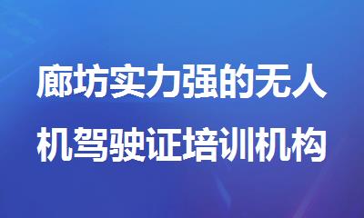 廊坊实力强的无人机驾驶证培训机构有哪些
