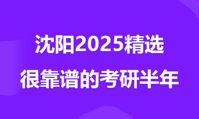 沈阳2025精选很靠谱的考研半年封闭集训营名单榜首一览