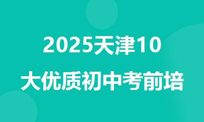 2025天津10大优质初中考前培训机构放心榜单揭晓