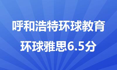 呼和浩特环球教育环球雅思6.5分班提供报名+培训+定制课程