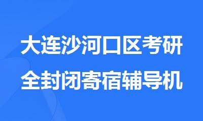 大连沙河口区考研全封闭寄宿辅导机构名单精选公布