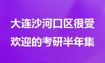 大连沙河口区很受欢迎的考研半年集训营是哪个名单榜首一览