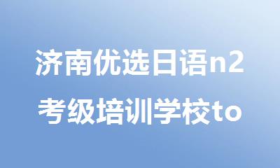 济南优选日语n2考级培训学校top10名单出炉