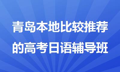 青岛本地比较推荐的高考日语辅导班名单公布