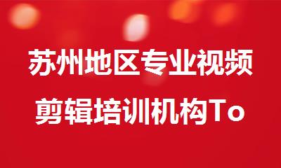 苏州地区专业视频剪辑培训机构Top10推荐精选名单宣布