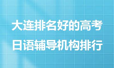 大连排名好的高考日语辅导机构排行榜