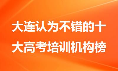 大连认为不错的十大高考培训机构榜单更新