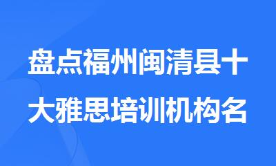 盘点福州闽清县十大雅思培训机构名单榜首一览