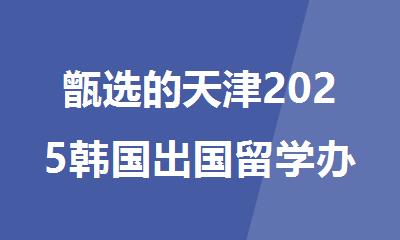 甑选的天津2025韩国出国留学办理中介机构榜首汇总