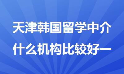 天津韩国留学中介什么机构比较好一些