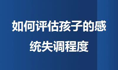 如何评估孩子的感统失调程度